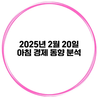 2025년 2월 20일 아침 경제 동향 분석