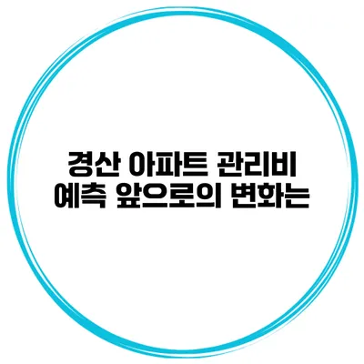 경산 아파트 관리비 예측 앞으로의 변화는?