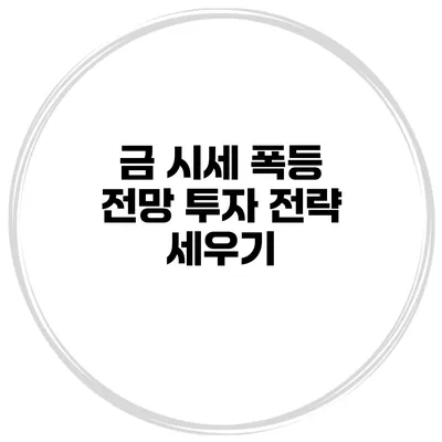 금 시세 폭등 전망 투자 전략 세우기