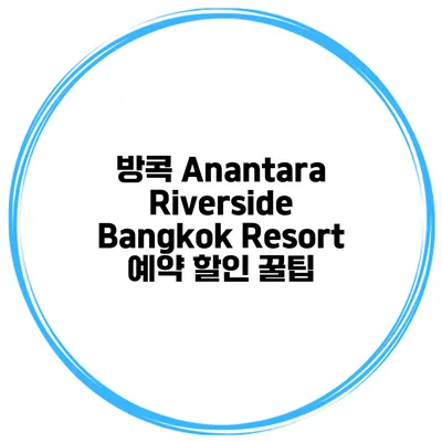방콕 Anantara Riverside Bangkok Resort 예약 할인 꿀팁