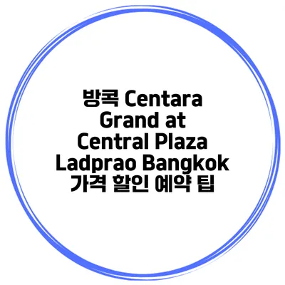 방콕 Centara Grand at Central Plaza Ladprao Bangkok 가격 할인 예약 팁