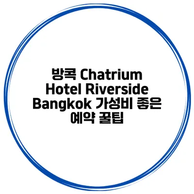 방콕 Chatrium Hotel Riverside Bangkok 가성비 좋은 예약 꿀팁