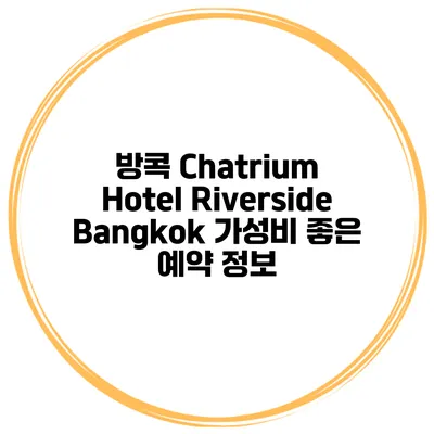 방콕 Chatrium Hotel Riverside Bangkok 가성비 좋은 예약 정보