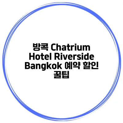 방콕 Chatrium Hotel Riverside Bangkok 예약 할인 꿀팁