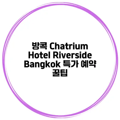 방콕 Chatrium Hotel Riverside Bangkok 특가 예약 꿀팁