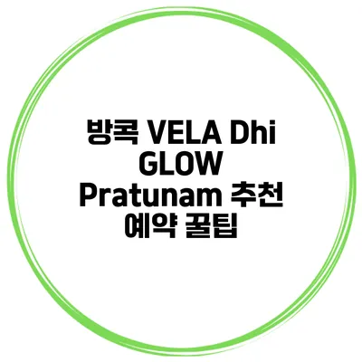 방콕 VELA Dhi GLOW Pratunam 추천 예약 꿀팁