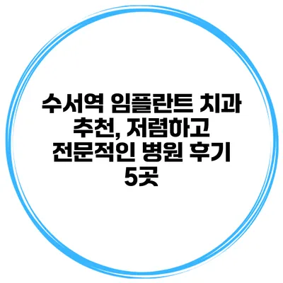 수서역 임플란트 치과 추천, 저렴하고 전문적인 병원 후기 5곳