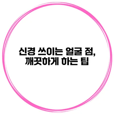 신경 쓰이는 얼굴 점, 깨끗하게 하는 팁