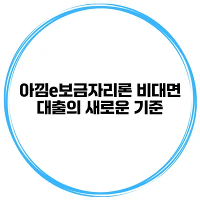아낌e보금자리론 비대면 대출의 새로운 기준
