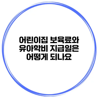 어린이집 보육료와 유아학비 지급일은 어떻게 되나요?