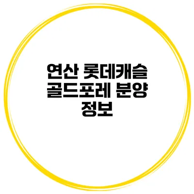연산 롯데캐슬 골드포레 분양 정보