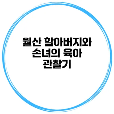 월산 할아버지와 손녀의 육아 관찰기