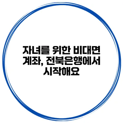 자녀를 위한 비대면 계좌, 전북은행에서 시작해요