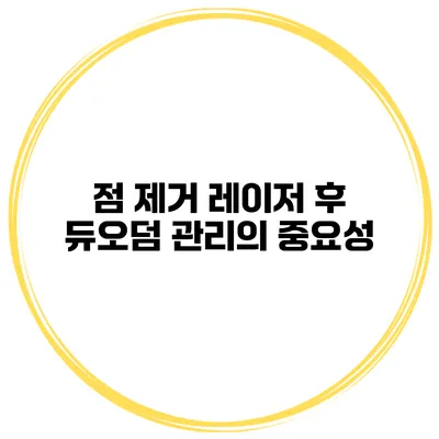 점 제거 레이저 후 듀오덤 관리의 중요성