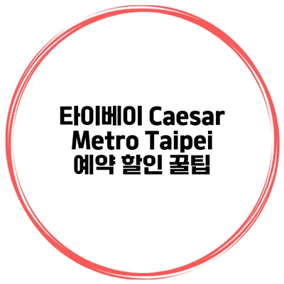 타이베이 Caesar Metro Taipei 예약 할인 꿀팁
