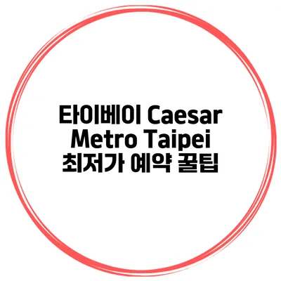 타이베이 Caesar Metro Taipei 최저가 예약 꿀팁