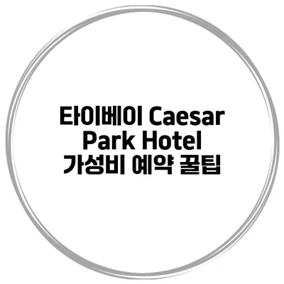 타이베이 Caesar Park Hotel 가성비 예약 꿀팁