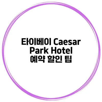 타이베이 Caesar Park Hotel 예약 할인 팁
