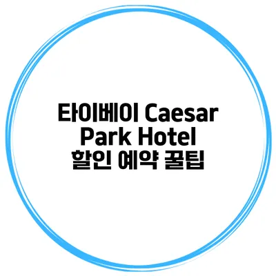 타이베이 Caesar Park Hotel 할인 예약 꿀팁