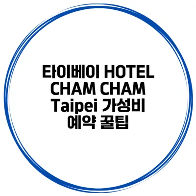 타이베이 HOTEL CHAM CHAM Taipei 가성비 예약 꿀팁