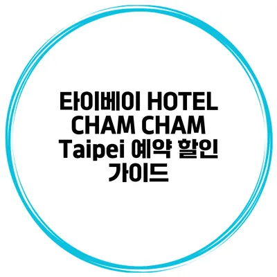 타이베이 HOTEL CHAM CHAM Taipei 예약 할인 가이드