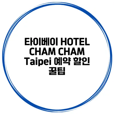 타이베이 HOTEL CHAM CHAM Taipei 예약 할인 꿀팁