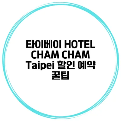타이베이 HOTEL CHAM CHAM Taipei 할인 예약 꿀팁