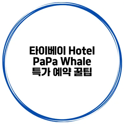 타이베이 Hotel PaPa Whale 특가 예약 꿀팁