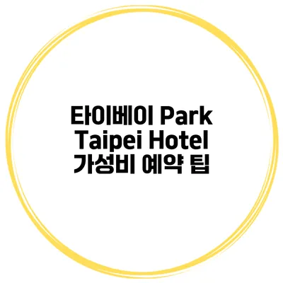 타이베이 Park Taipei Hotel 가성비 예약 팁