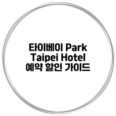 타이베이 Park Taipei Hotel 예약 할인 가이드