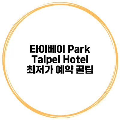 타이베이 Park Taipei Hotel 최저가 예약 꿀팁