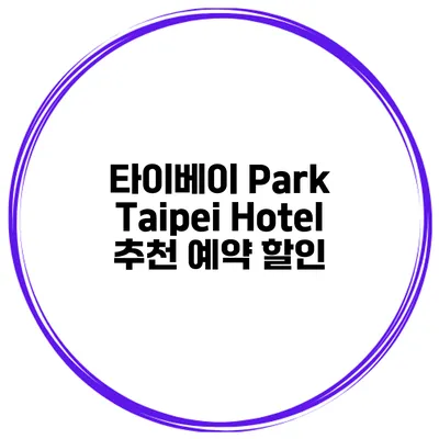 타이베이 Park Taipei Hotel 추천 예약 할인