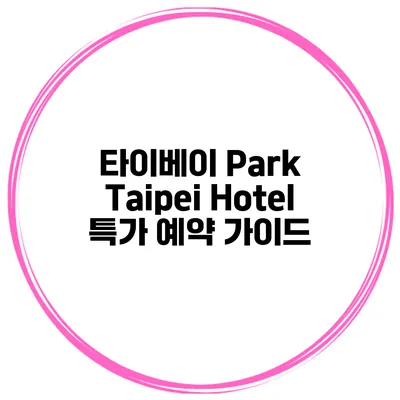 타이베이 Park Taipei Hotel 특가 예약 가이드