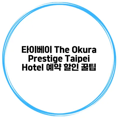 타이베이 The Okura Prestige Taipei Hotel 예약 할인 꿀팁