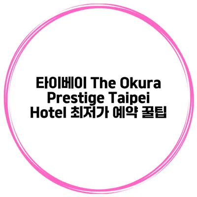타이베이 The Okura Prestige Taipei Hotel 최저가 예약 꿀팁