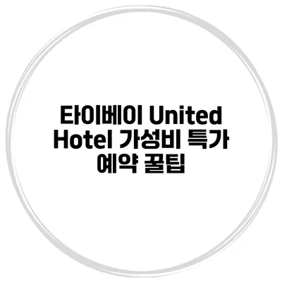 타이베이 United Hotel 가성비 특가 예약 꿀팁
