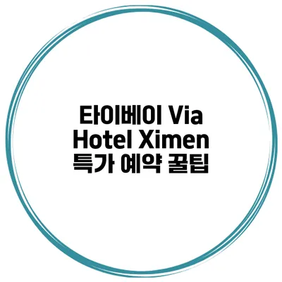 타이베이 Via Hotel Ximen 특가 예약 꿀팁