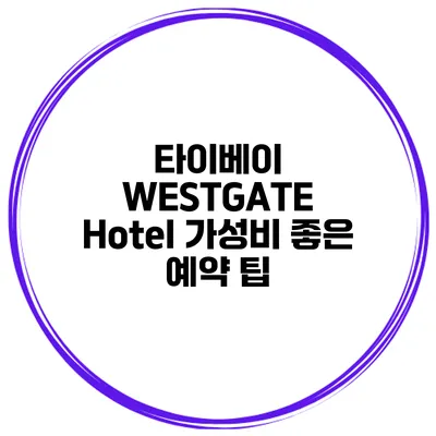 타이베이 WESTGATE Hotel 가성비 좋은 예약 팁