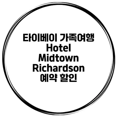 타이베이 가족여행 Hotel Midtown Richardson 예약 할인