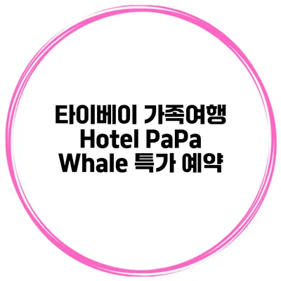 타이베이 가족여행 Hotel PaPa Whale 특가 예약