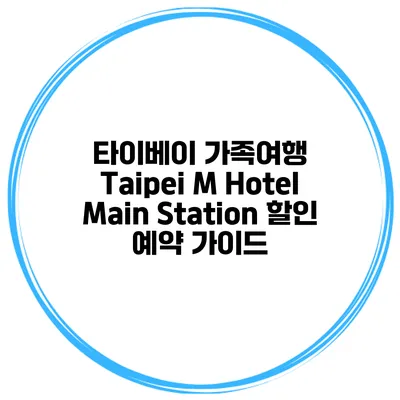 타이베이 가족여행 Taipei M Hotel Main Station 할인 예약 가이드