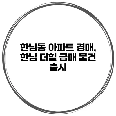 한남동 아파트 경매, 한남 더힐 급매 물건 출시