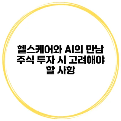 헬스케어와 AI의 만남 주식 투자 시 고려해야 할 사항
