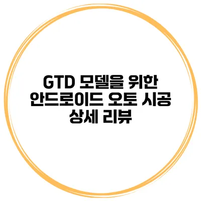 GTD 모델을 위한 안드로이드 오토 시공 상세 리뷰