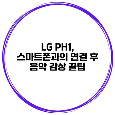 LG PH1, 스마트폰과의 연결 후 음악 감상 꿀팁