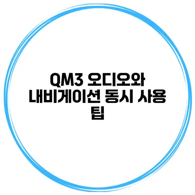 QM3 오디오와 내비게이션 동시 사용 팁