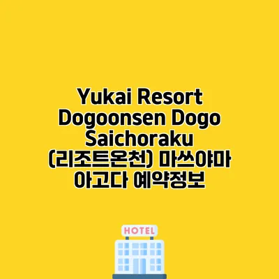 Yukai Resort Dogoonsen Dogo Saichoraku (리조트온천) 마쓰야마 아고다 예약정보