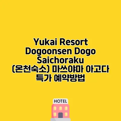 Yukai Resort Dogoonsen Dogo Saichoraku (온천숙소) 마쓰야마 아고다 특가 예약방법
