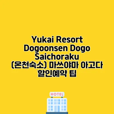 Yukai Resort Dogoonsen Dogo Saichoraku (온천숙소) 마쓰야마 아고다 할인예약 팁