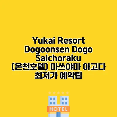 Yukai Resort Dogoonsen Dogo Saichoraku (온천호텔) 마쓰야마 아고다 최저가 예약팁